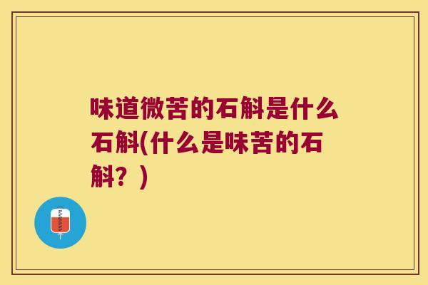 味道微苦的石斛是什么石斛(什么是味苦的石斛？)