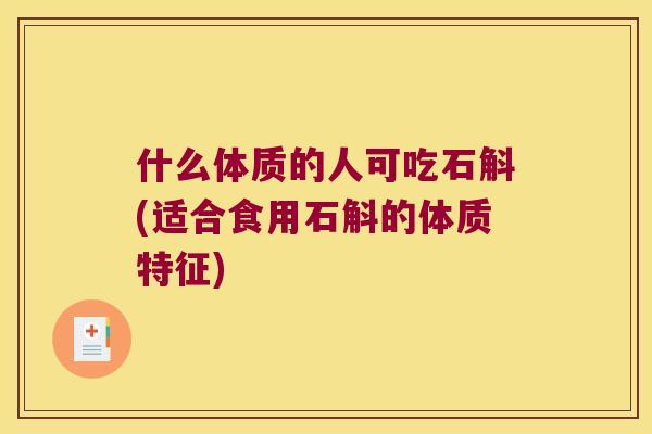什么体质的人可吃石斛(适合食用石斛的体质特征)