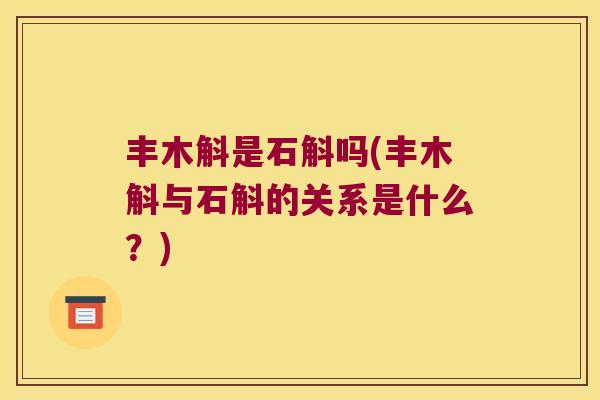 丰木斛是石斛吗(丰木斛与石斛的关系是什么？)