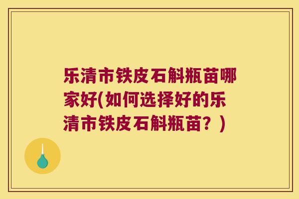 乐清市铁皮石斛瓶苗哪家好(如何选择好的乐清市铁皮石斛瓶苗？)