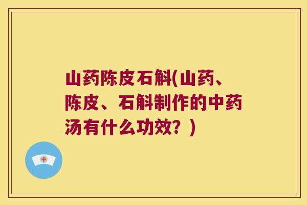 山药陈皮石斛(山药、陈皮、石斛制作的汤有什么功效？)