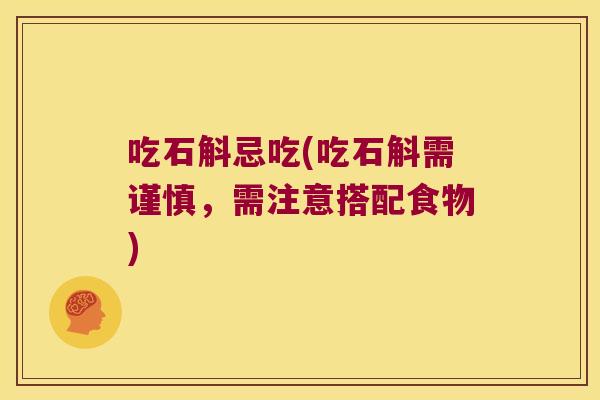 吃石斛忌吃(吃石斛需谨慎，需注意搭配食物)