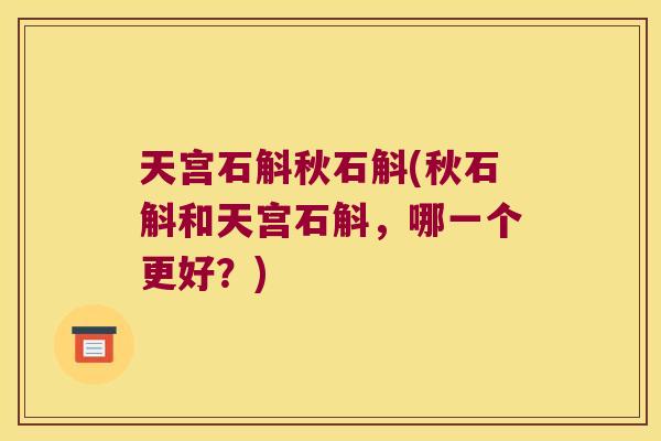 天宫石斛秋石斛(秋石斛和天宫石斛，哪一个更好？)