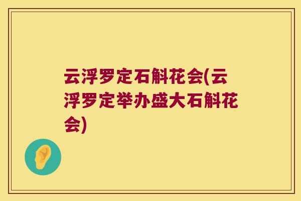 云浮罗定石斛花会(云浮罗定举办盛大石斛花会)