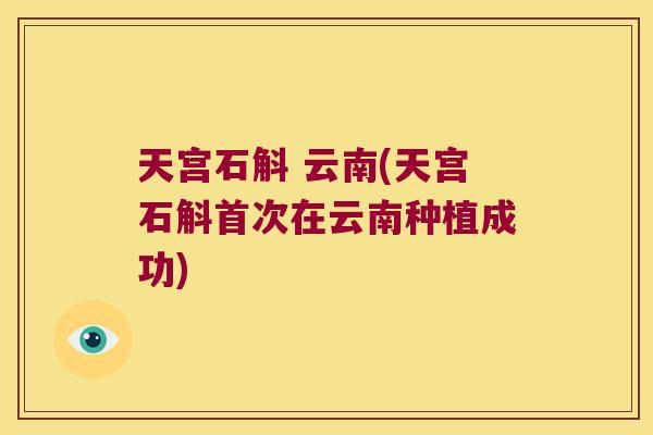 天宫石斛 云南(天宫石斛首次在云南种植成功)