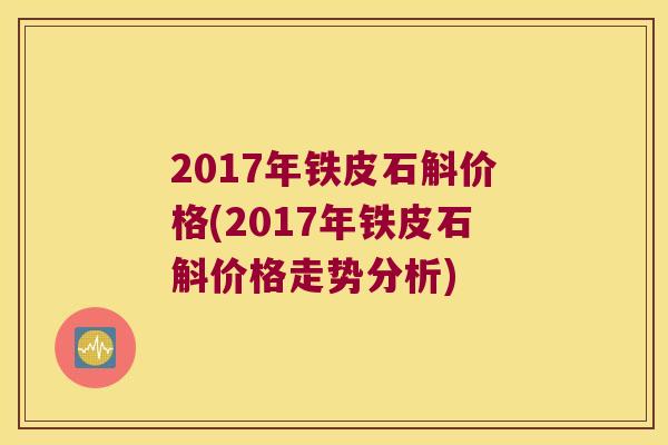 2017年铁皮石斛价格(2017年铁皮石斛价格走势分析)