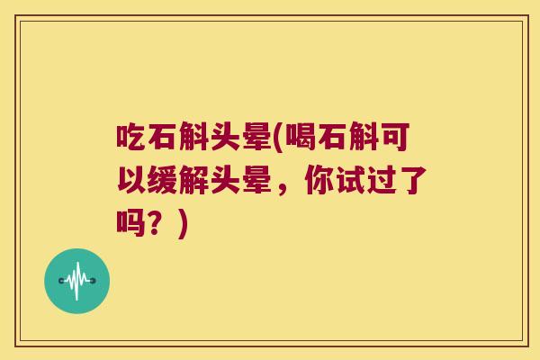 吃石斛头晕(喝石斛可以缓解头晕，你试过了吗？)