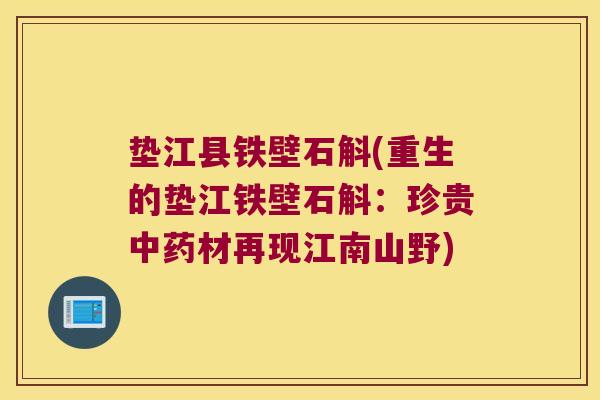 垫江县铁壁石斛(重生的垫江铁壁石斛：珍贵材再现江南山野)