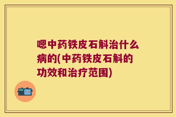 嗯铁皮石斛什么的(铁皮石斛的功效和范围)