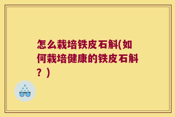 怎么栽培铁皮石斛(如何栽培健康的铁皮石斛？)