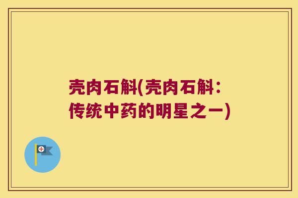壳肉石斛(壳肉石斛：传统中药的明星之一)