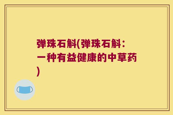 弹珠石斛(弹珠石斛：一种有益健康的中草药)