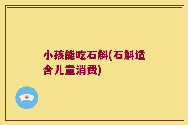 小孩能吃石斛(石斛适合儿童消费)
