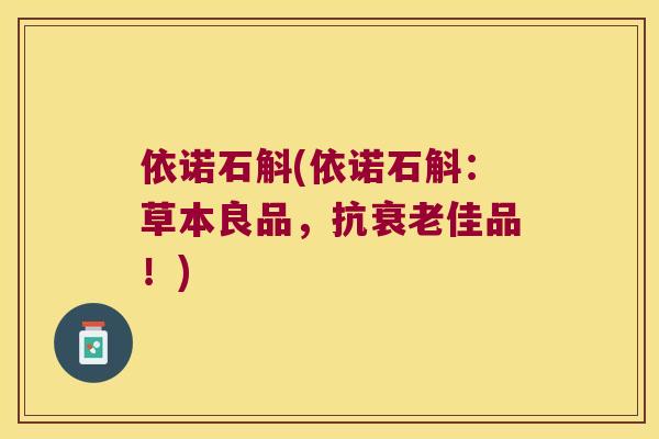 依诺石斛(依诺石斛：草本良品，抗佳品！)