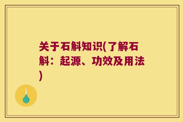 关于石斛知识(了解石斛：起源、功效及用法)