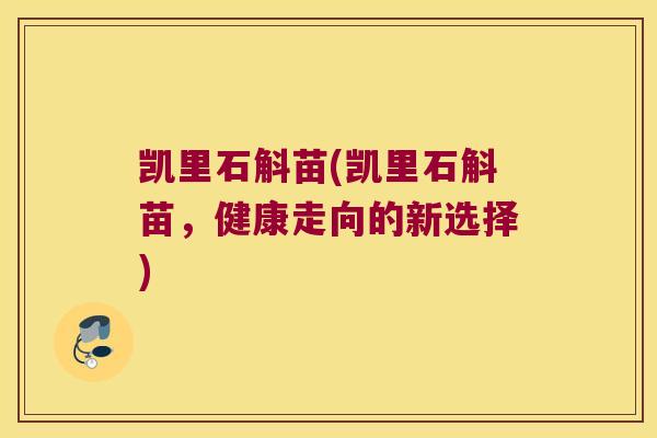 凯里石斛苗(凯里石斛苗，健康走向的新选择)