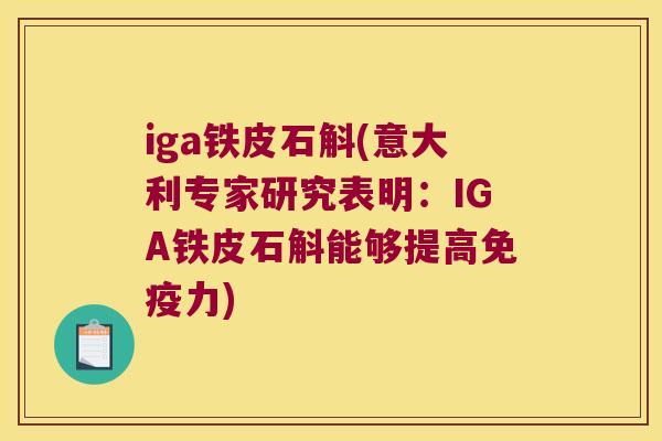 iga铁皮石斛(意大利专家研究表明：IGA铁皮石斛能够提高力)