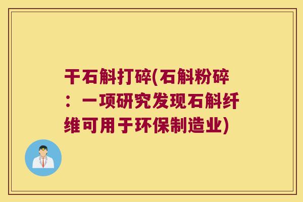 干石斛打碎(石斛粉碎：一项研究发现石斛纤维可用于环保制造业)