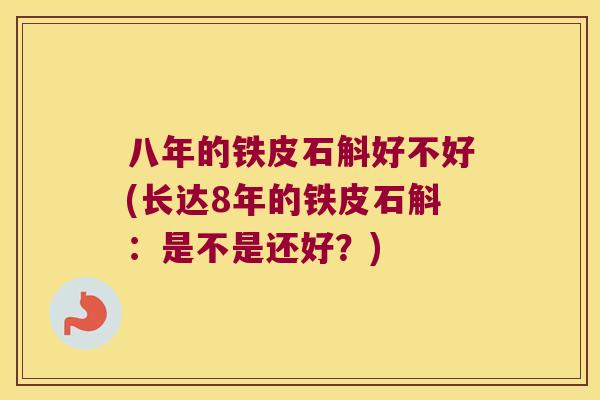 八年的铁皮石斛好不好(长达8年的铁皮石斛：是不是还好？)