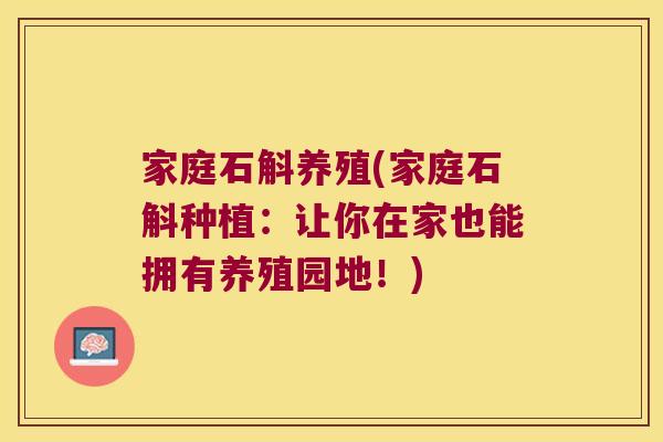 家庭石斛养殖(家庭石斛种植：让你在家也能拥有养殖园地！)