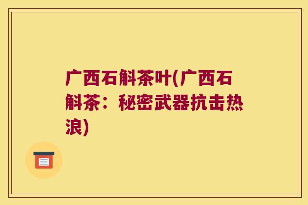 广西石斛茶叶(广西石斛茶：秘密武器抗击热浪)