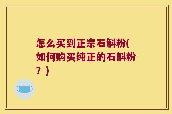 怎么买到正宗石斛粉(如何购买纯正的石斛粉？)