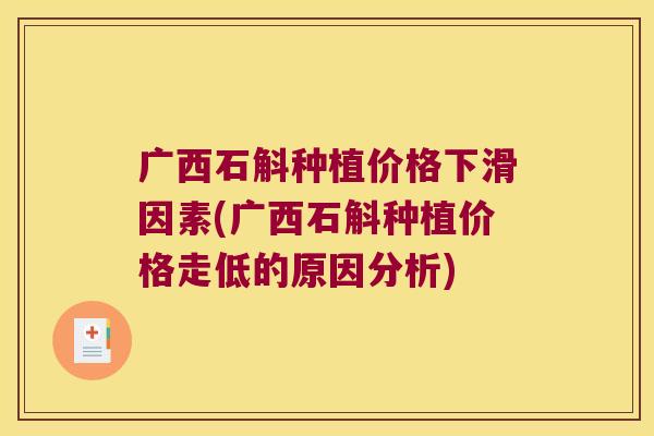 广西石斛种植价格下滑因素(广西石斛种植价格走低的原因分析)