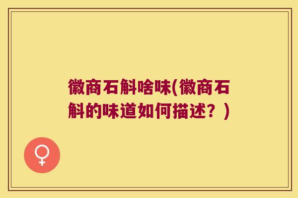 徽商石斛啥味(徽商石斛的味道如何描述？)