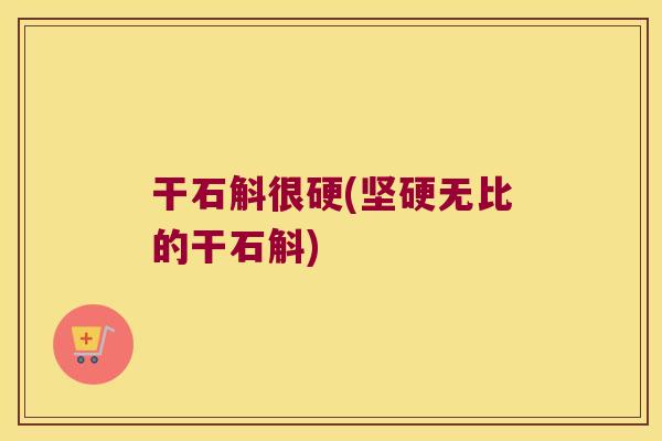 干石斛很硬(坚硬无比的干石斛)