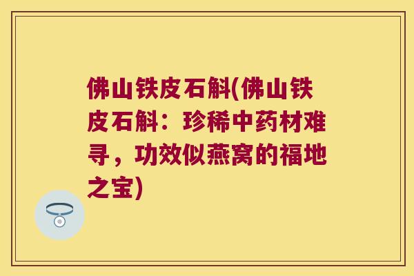 佛山铁皮石斛(佛山铁皮石斛：珍稀材难寻，功效似燕窝的福地之宝)