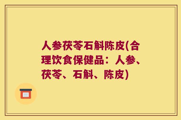 人参茯苓石斛陈皮(合理饮食保健品：人参、茯苓、石斛、陈皮)
