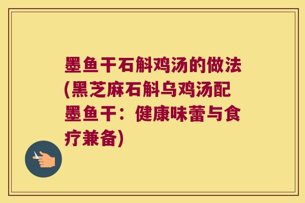 墨鱼干石斛鸡汤的做法(黑芝麻石斛乌鸡汤配墨鱼干：健康味蕾与食疗兼备)