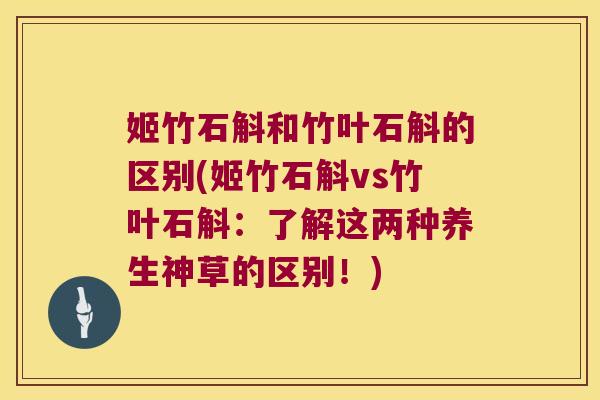 姬竹石斛和竹叶石斛的区别(姬竹石斛vs竹叶石斛：了解这两种养生神草的区别！)