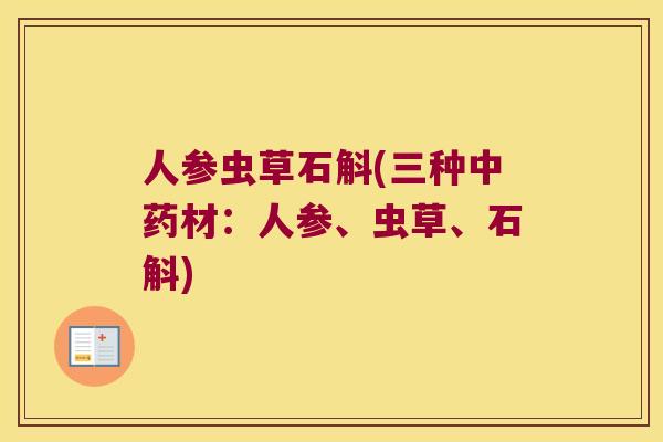人参虫草石斛(三种材：人参、虫草、石斛)