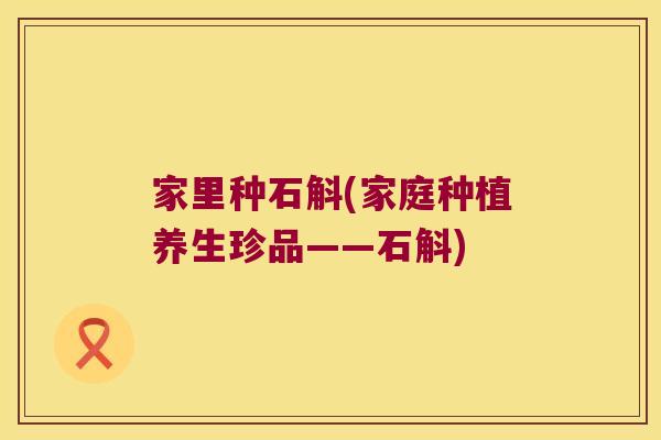家里种石斛(家庭种植养生珍品——石斛)