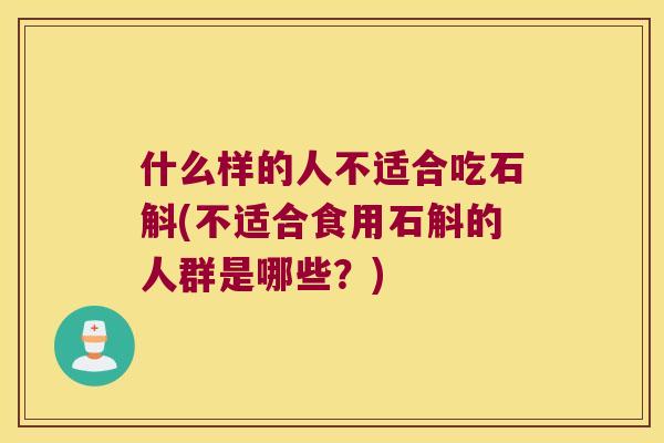 什么样的人不适合吃石斛(不适合食用石斛的人群是哪些？)