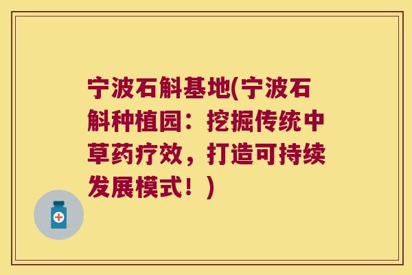 宁波石斛基地(宁波石斛种植园：挖掘传统中草药疗效，打造可持续发展模式！)