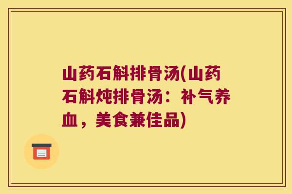 山药石斛排骨汤(山药石斛炖排骨汤：补气养血，美食兼佳品)