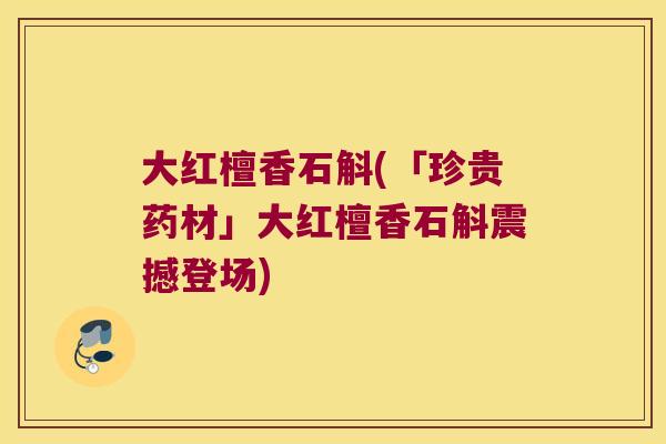 大红檀香石斛(「珍贵药材」大红檀香石斛震撼登场)
