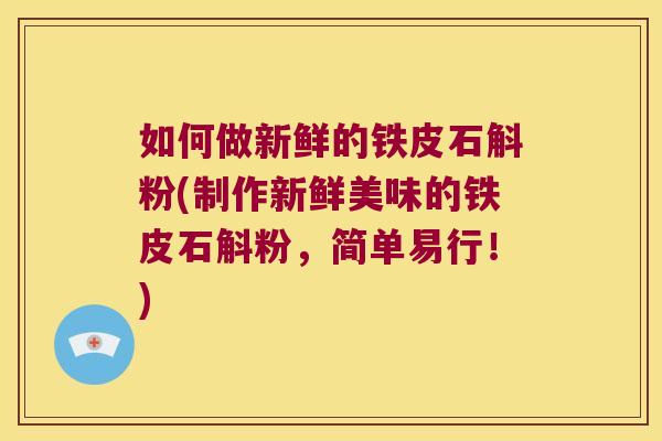如何做新鲜的铁皮石斛粉(制作新鲜美味的铁皮石斛粉，简单易行！)