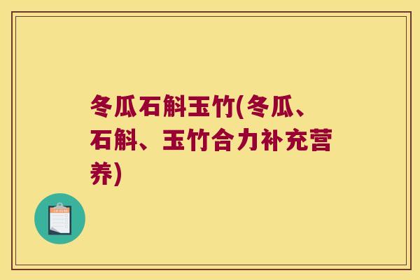 冬瓜石斛玉竹(冬瓜、石斛、玉竹合力补充营养)