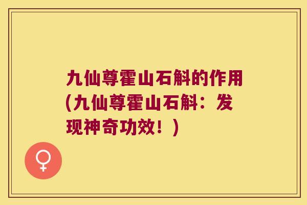 九仙尊霍山石斛的作用(九仙尊霍山石斛：发现神奇功效！)