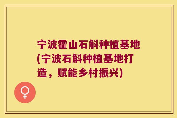 宁波霍山石斛种植基地(宁波石斛种植基地打造，赋能乡村振兴)
