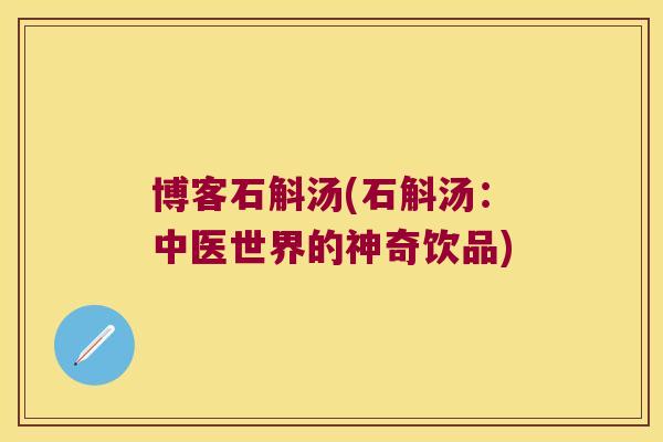博客石斛汤(石斛汤：中医世界的神奇饮品)