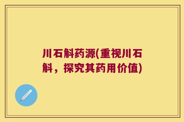川石斛药源(重视川石斛，探究其药用价值)