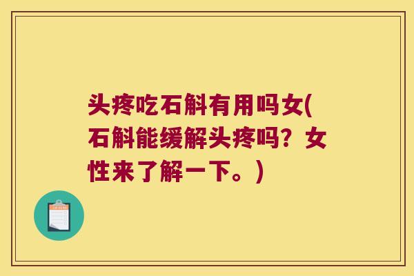 头疼吃石斛有用吗女(石斛能缓解头疼吗？女性来了解一下。)