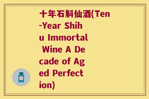 十年石斛仙酒(Ten-Year Shihu Immortal Wine A Decade of Aged Perfection)
