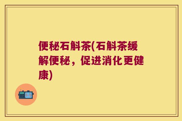 石斛茶(石斛茶缓解，促进消化更健康)