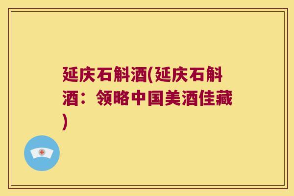 延庆石斛酒(延庆石斛酒：领略中国美酒佳藏)