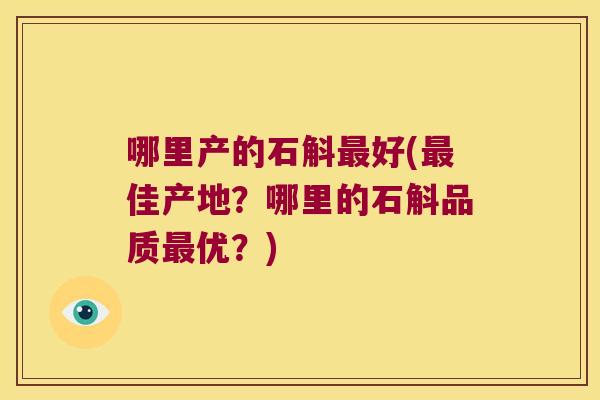 哪里产的石斛好(佳产地？哪里的石斛品质优？)